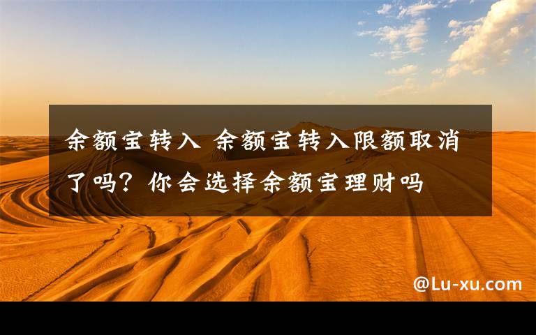 余额宝转入 余额宝转入限额取消了吗？你会选择余额宝理财吗文章配图