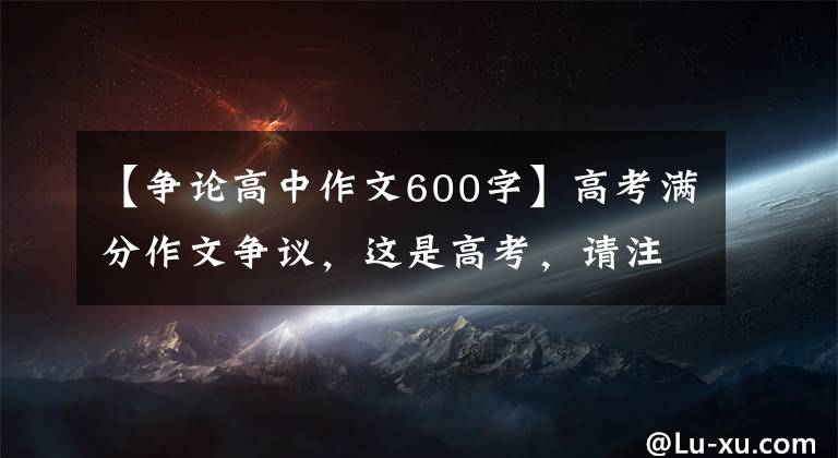 【争论高中作文600字】高考满分作文争议，这是高考，请注意不要偏离争论的本质！