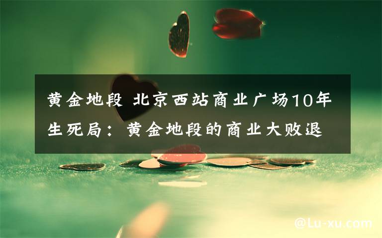 黄金地段 北京西站商业广场10年生死局：黄金地段的商业大败退：