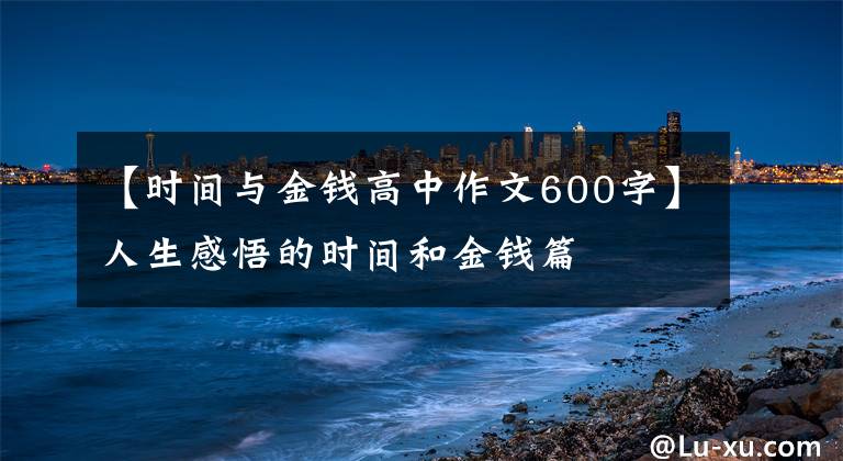 【时间与金钱高中作文600字】人生感悟的时间和金钱篇