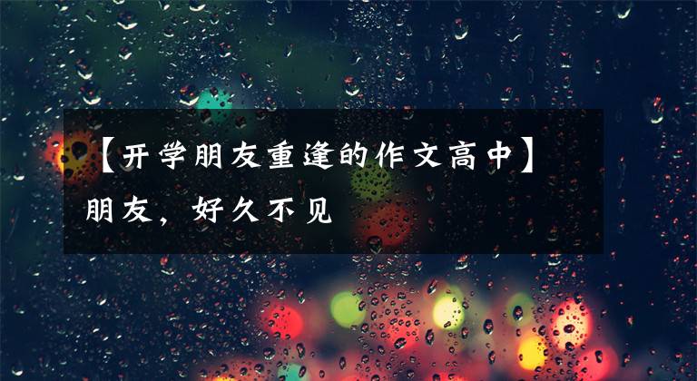 【开学朋友重逢的作文高中】朋友，好久不见文章配图