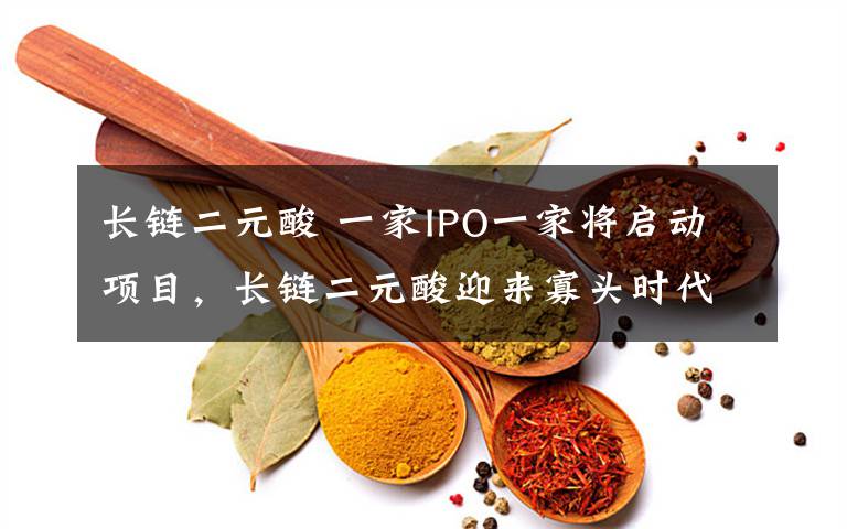 长链二元酸 一家IPO一家将启动项目，长链二元酸迎来寡头时代？