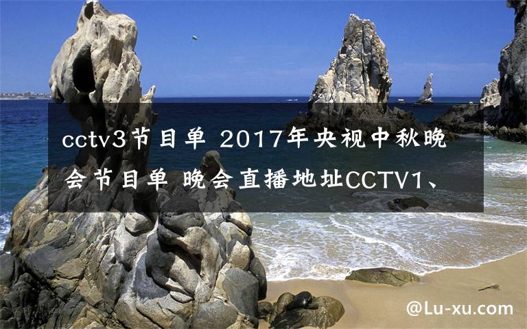 cctv3节目单 2017年央视中秋晚会节目单 晚会直播地址CCTV1、CCTV3、CCTV4