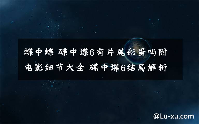 蝶中蝶 碟中谍6有片尾彩蛋吗附电影细节大全 碟中谍6结局解析你都看懂了吗