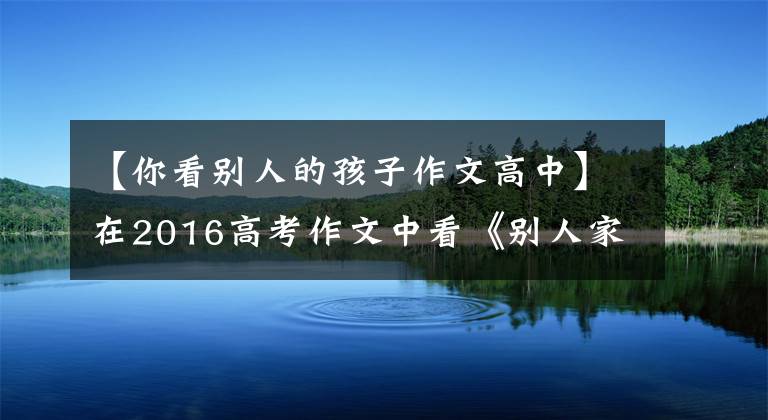 【你看别人的孩子作文高中】在2016高考作文中看《别人家的孩子》