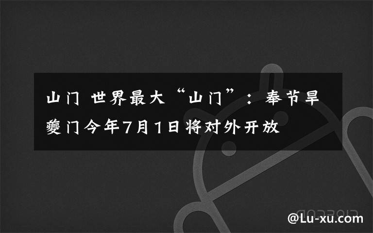 山门 世界最大“山门”：奉节旱夔门今年7月1日将对外开放