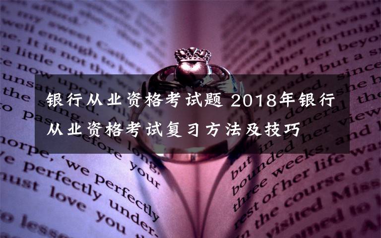 银行从业资格考试题 2018年银行从业资格考试复习方法及技巧