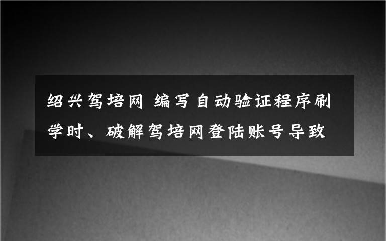 绍兴驾培网 编写自动验证程序刷学时、破解驾培网登陆账号导致其瘫痪：判处有期徒刑五年