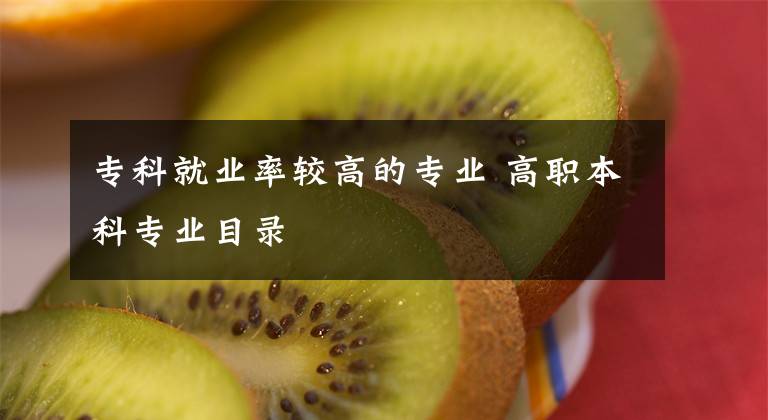 专科就业率较高的专业 高职本科专业目录文章配图