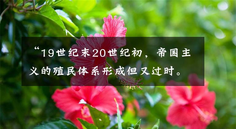 “19世纪末20世纪初，帝国主义的殖民体系形成但又过时。”导致这种“过时”的主要原因是A．存在两大军事集团彼此对峙B．民族解放运动兴起摆脱列强控制C．英德矛盾促