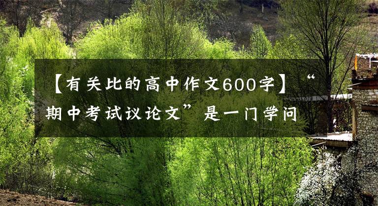 【有关比的高中作文600字】“期中考试议论文”是一门学问