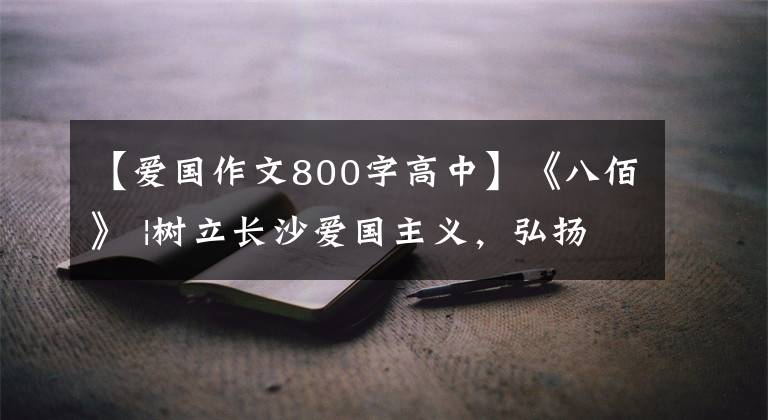 【爱国作文800字高中】《八佰》 |树立长沙爱国主义，弘扬中华民族的伟大精神