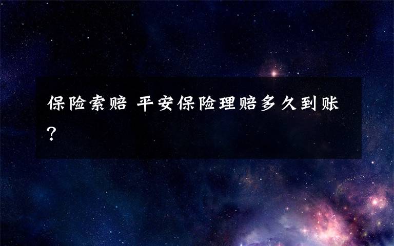 保险索赔 平安保险理赔多久到账？文章配图
