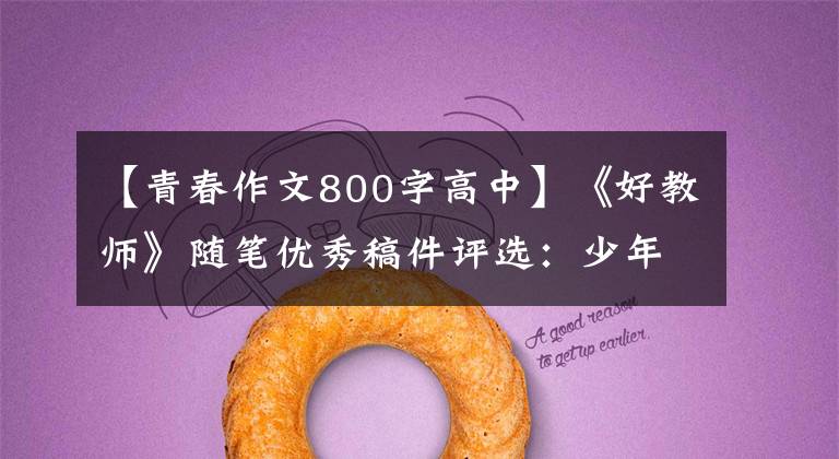 【青春作文800字高中】《好教师》随笔优秀稿件评选：少年少华，与你一起成长