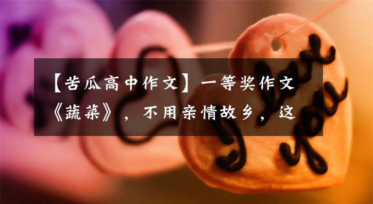 【苦瓜高中作文】一等奖作文《蔬菜》，不用亲情故乡，这个构想很特别。文章配图