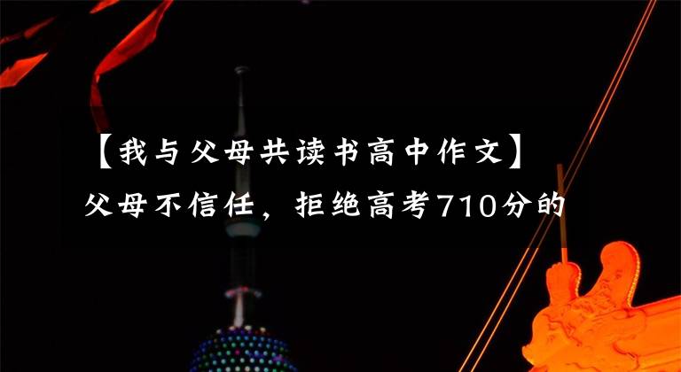 【我与父母共读书高中作文】父母不信任，拒绝高考710分的记录？