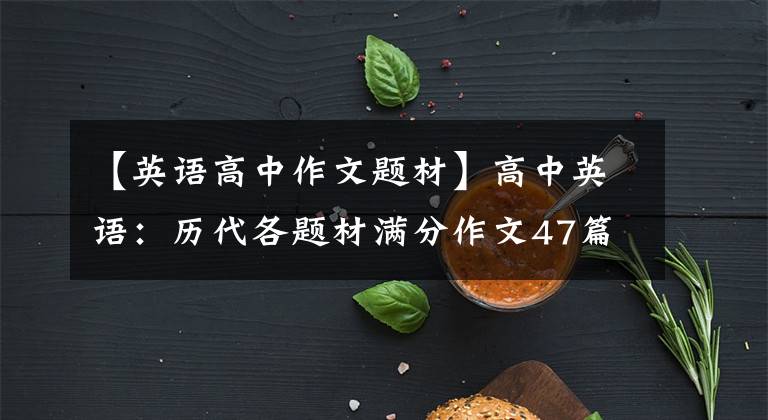 【英语高中作文题材】高中英语：历代各题材满分作文47篇！强烈推荐家长给孩子打印。