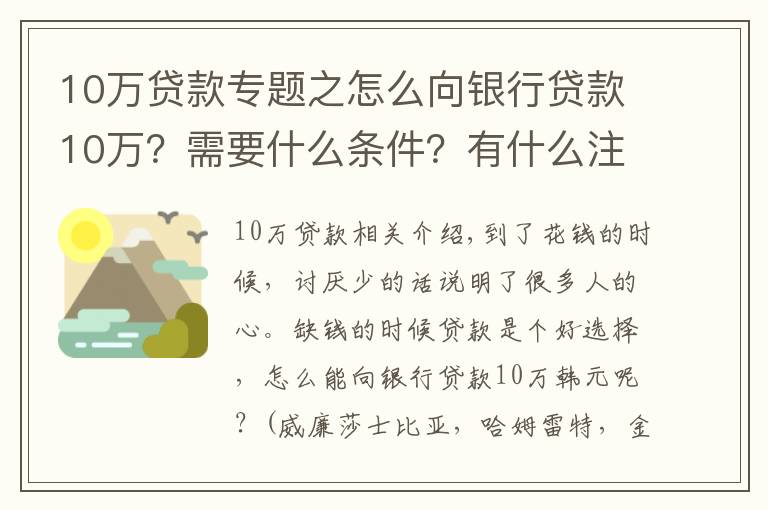 10万贷款专题之怎么向银行贷款10万？需要什么条件？有什么注意事项？