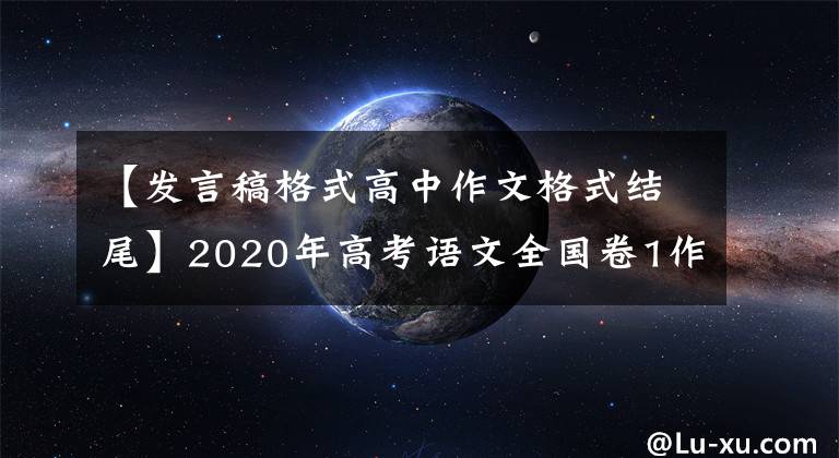 【发言稿格式高中作文格式结尾】2020年高考语文全国卷1作文首次出现的演讲稿类型怎么写？