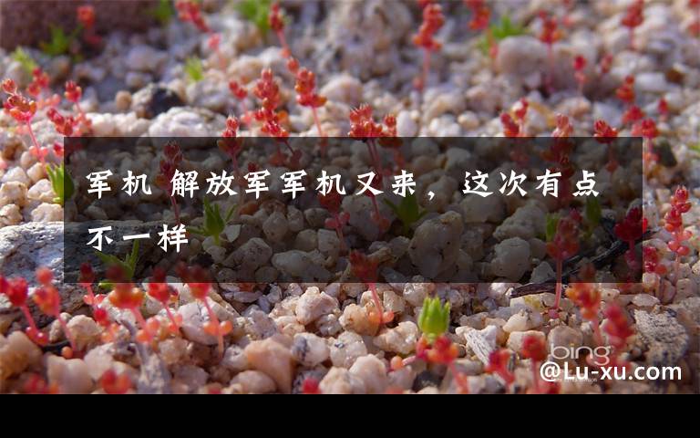 军机 解放军军机又来，这次有点不一样