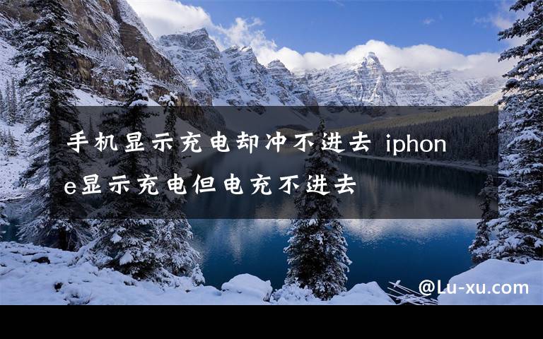 手机显示充电却冲不进去 iphone显示充电但电充不进去文章配图