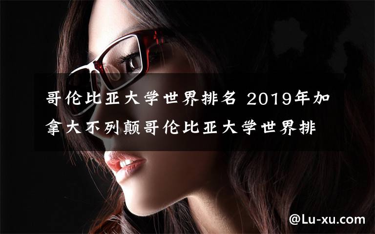 哥伦比亚大学世界排名 2019年加拿大不列颠哥伦比亚大学世界排名