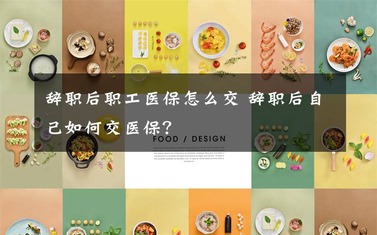 辞职后职工医保怎么交 辞职后自己如何交医保？文章配图