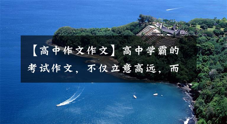 【高中作文作文】高中学霸的考试作文，不仅立意高远，而且字迹堪称“神仙字体”