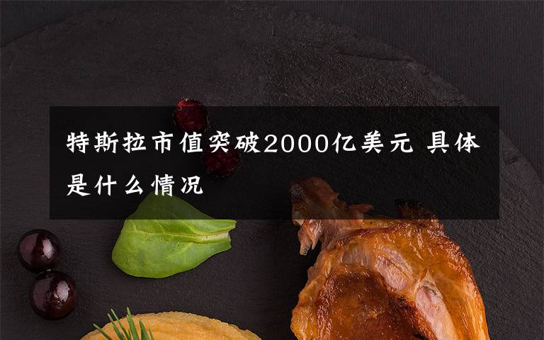 特斯拉市值突破2000亿美元 具体是什么情况