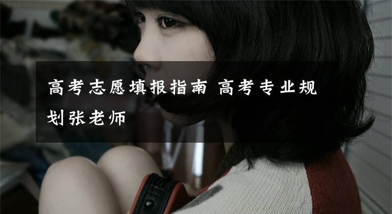高考志愿填报指南 高考专业规划张老师文章配图