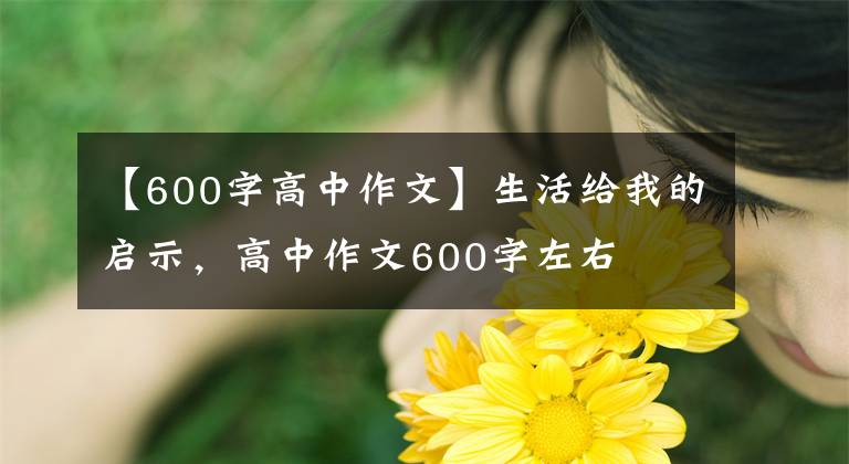 【600字高中作文】生活给我的启示，高中作文600字左右