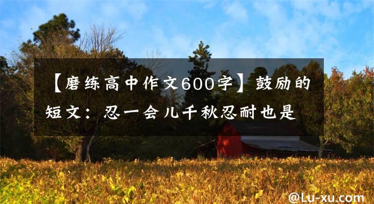 【磨练高中作文600字】鼓励的短文：忍一会儿千秋忍耐也是一种学习和锻炼文章配图