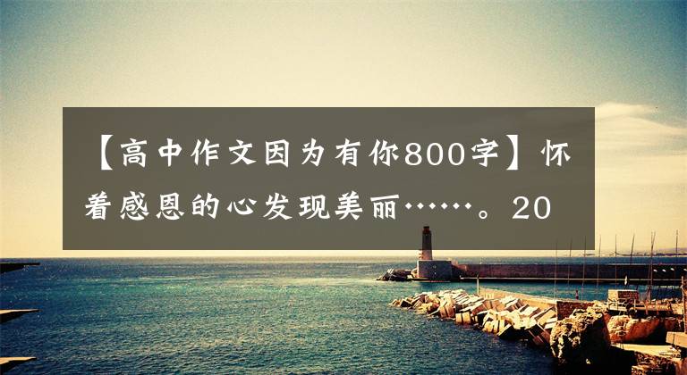 【高中作文因为有你800字】怀着感恩的心发现美丽……。2021年中考作文预测《因为有你》范文