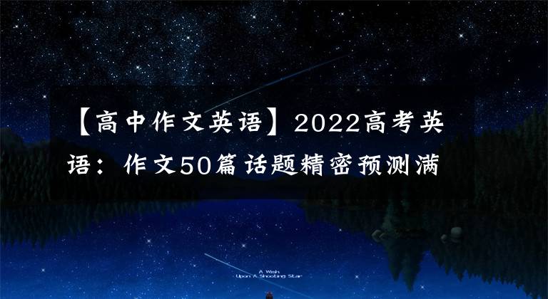 【高中作文英语】2022高考英语：作文50篇话题精密预测满分范文，学霸偷偷下载