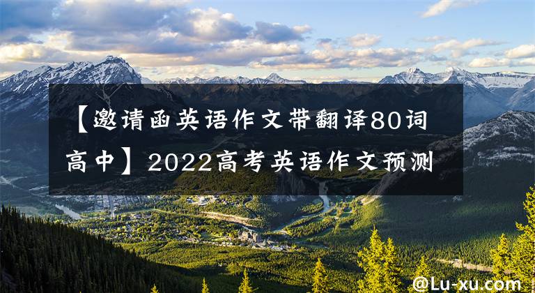 【邀请函英语作文带翻译80词高中】2022高考英语作文预测10篇，请传达给考生文章配图