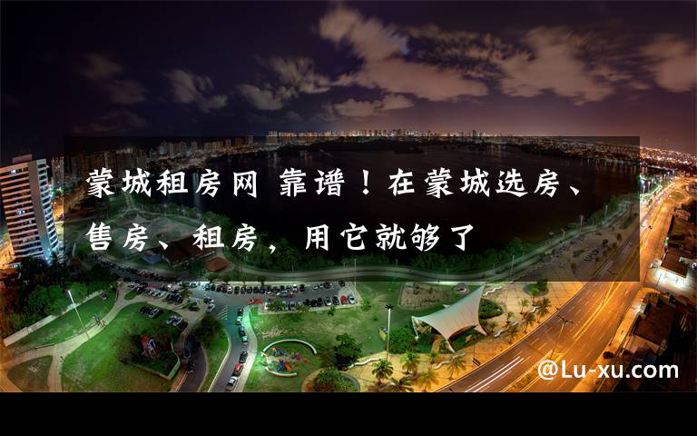 蒙城租房网 靠谱！在蒙城选房、售房、租房，用它就够了文章配图