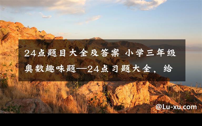 24点题目大全及答案 小学三年级奥数趣味题—24点习题大全，给孩子下载！