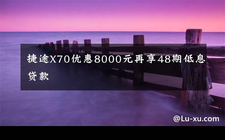 捷途X70优惠8000元再享48期低息贷款