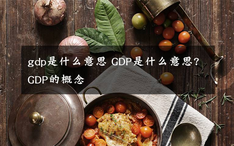 gdp是什么意思 GDP是什么意思?GDP的概念文章配图