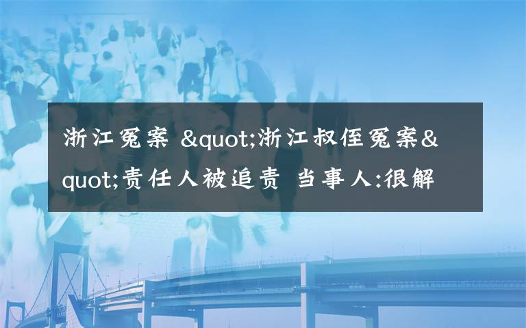 浙江冤案 "浙江叔侄冤案"责任人被追责 当事人:很解气