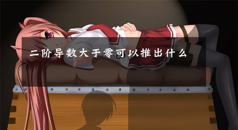 二阶导数大于零可以推出什么文章配图
