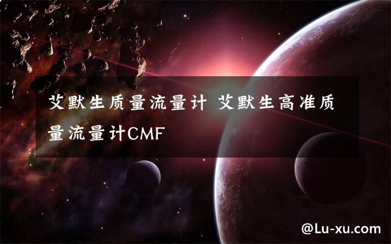 艾默生质量流量计 艾默生高准质量流量计CMF