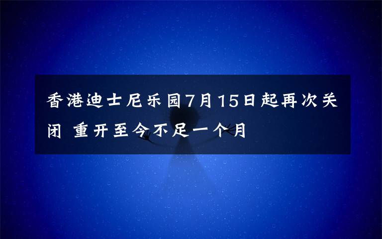 香港迪士尼乐园7月15日起再次关闭 重开至今不足一个月