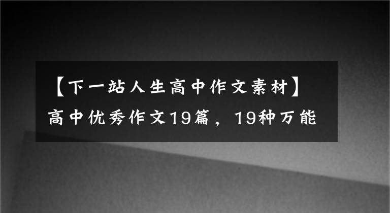 【下一站人生高中作文素材】高中优秀作文19篇，19种万能判读会作文50不是梦