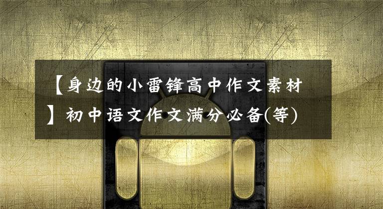 【身边的小雷锋高中作文素材】初中语文作文满分必备(等)-题主08/20:英雄偶像文章配图