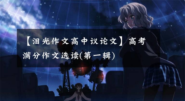 【泪光作文高中议论文】高考满分作文选读(第一辑)