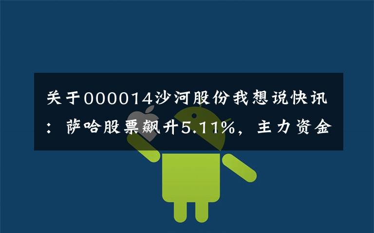 关于000014沙河股份我想说快讯：萨哈股票飙升5.11%，主力资金净流入307.98万韩元。