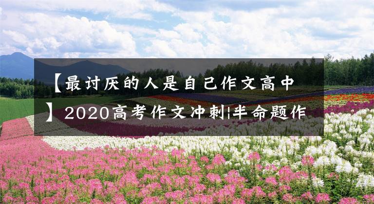 【最讨厌的人是自己作文高中】2020高考作文冲刺|半命题作文《从此，我不再＿＿＿》图解和例子