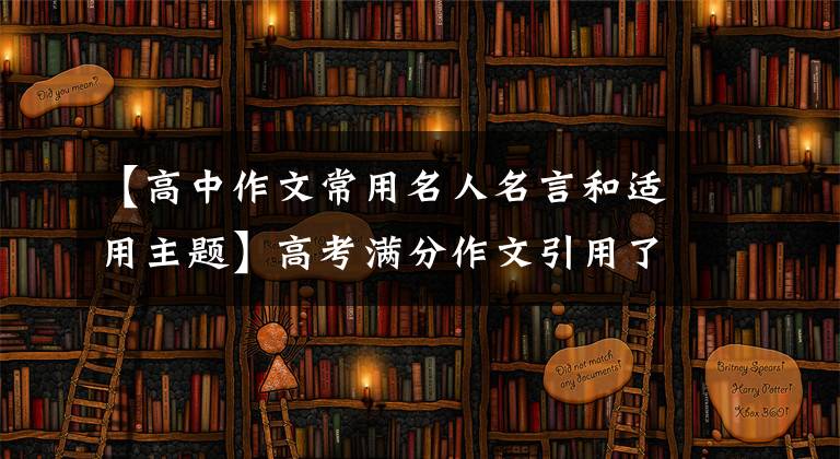 【高中作文常用名人名言和适用主题】高考满分作文引用了200句频率最高的名言警句，含金量大，推荐收藏