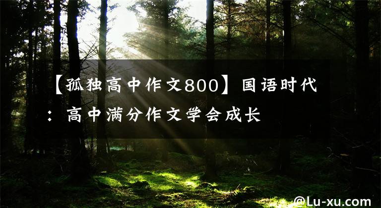 【孤独高中作文800】国语时代：高中满分作文学会成长